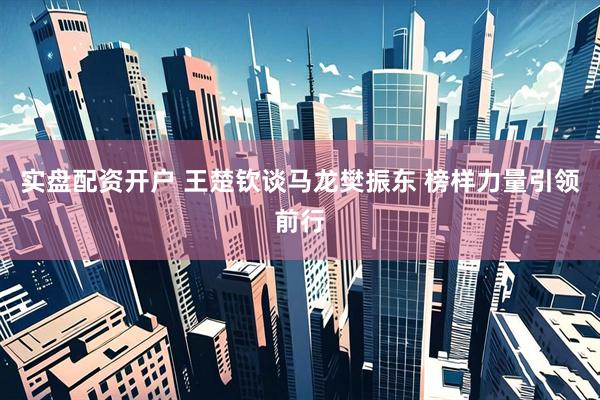 实盘配资开户 王楚钦谈马龙樊振东 榜样力量引领前行