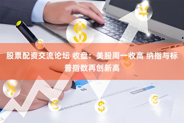 股票配资交流论坛 收盘：美股周一收高 纳指与标普指数再创新高