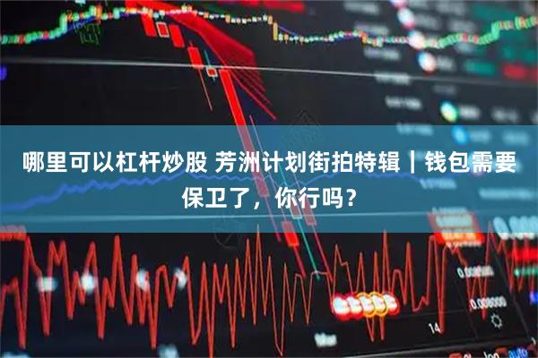 哪里可以杠杆炒股 芳洲计划街拍特辑｜钱包需要保卫了，你行吗？