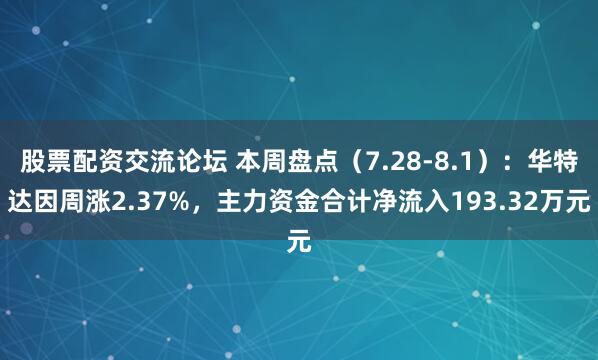股票配资交流论坛 本周盘点（7.28-8.1）：华特达因周涨2.37%，主力资金合计净流入193.32万元