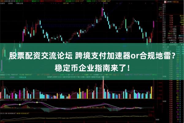 股票配资交流论坛 跨境支付加速器or合规地雷？稳定币企业指南来了！