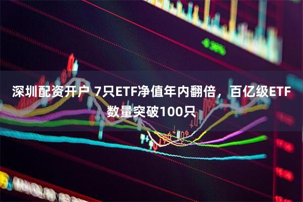 深圳配资开户 7只ETF净值年内翻倍，百亿级ETF数量突破100只