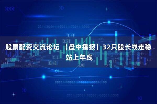 股票配资交流论坛 【盘中播报】32只股长线走稳 站上年线