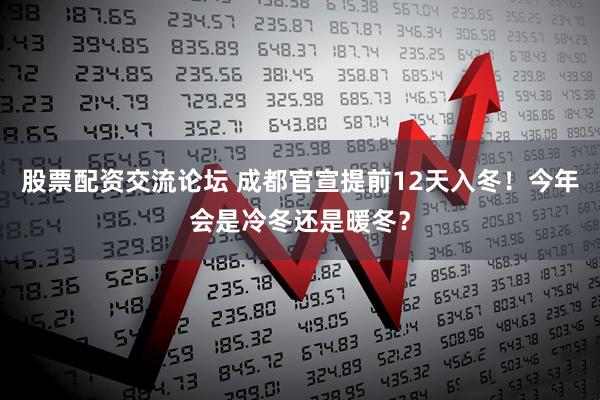 股票配资交流论坛 成都官宣提前12天入冬！今年会是冷冬还是暖冬？