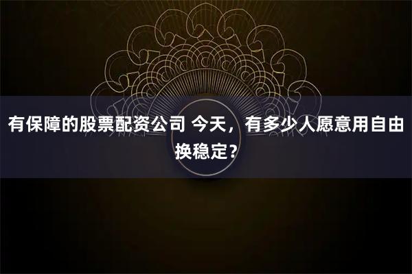 有保障的股票配资公司 今天，有多少人愿意用自由换稳定？