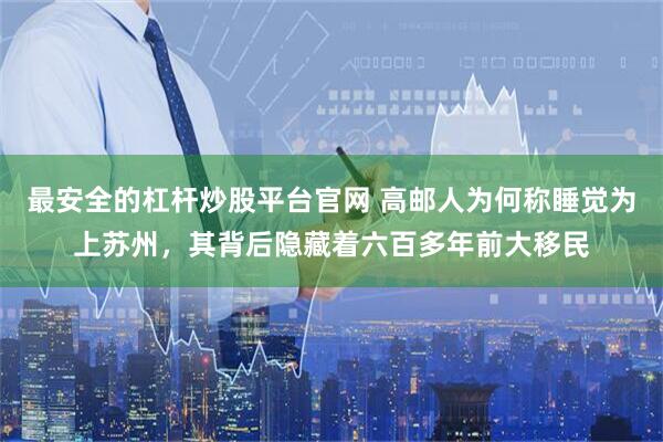 最安全的杠杆炒股平台官网 高邮人为何称睡觉为上苏州，其背后隐藏着六百多年前大移民