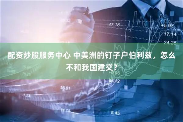 配资炒股服务中心 中美洲的钉子户伯利兹，怎么不和我国建交？