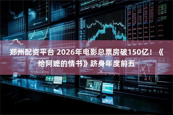 郑州配资平台 2026年电影总票房破150亿！《给阿嬷的情书》跻身年度前五