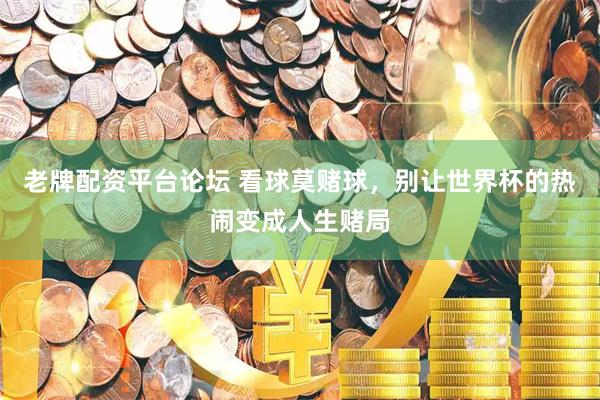 老牌配资平台论坛 看球莫赌球，别让世界杯的热闹变成人生赌局