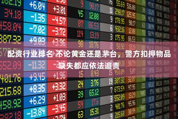 配资行业排名 不论黄金还是茅台，警方扣押物品缺失都应依法追责