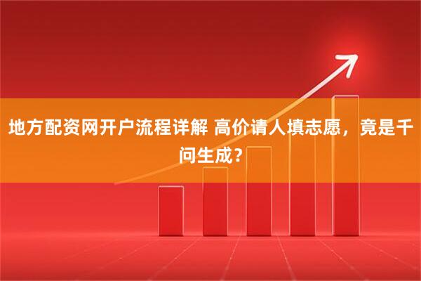 地方配资网开户流程详解 高价请人填志愿，竟是千问生成？
