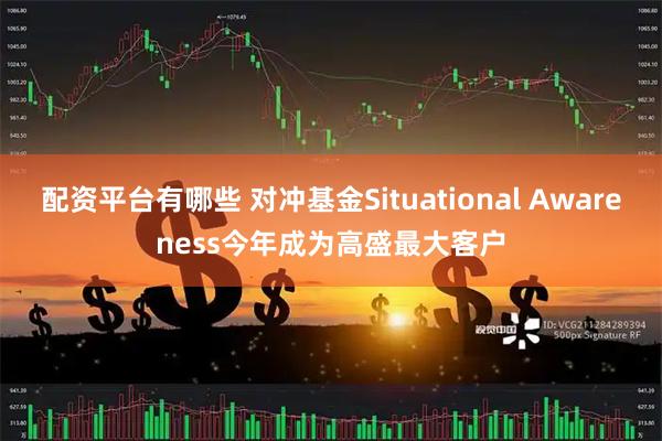 配资平台有哪些 对冲基金Situational Awareness今年成为高盛最大客户